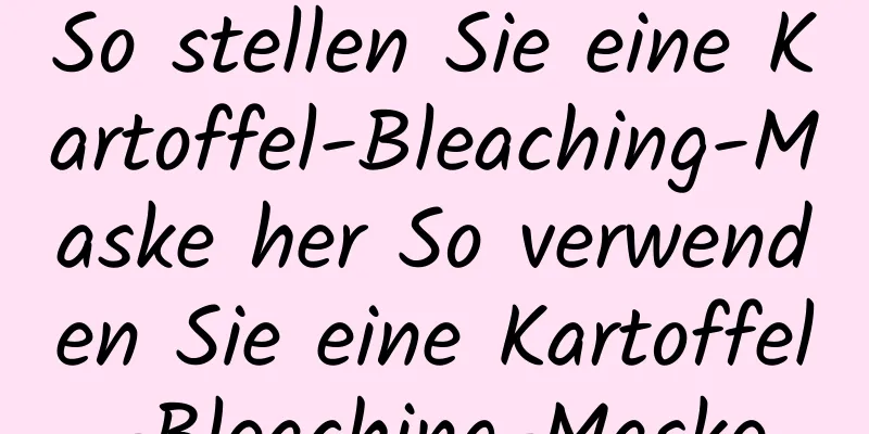 So stellen Sie eine Kartoffel-Bleaching-Maske her So verwenden Sie eine Kartoffel-Bleaching-Maske
