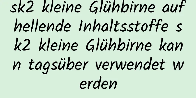 sk2 kleine Glühbirne aufhellende Inhaltsstoffe sk2 kleine Glühbirne kann tagsüber verwendet werden