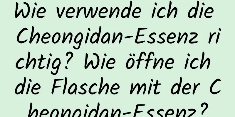 Wie verwende ich die Cheongidan-Essenz richtig? Wie öffne ich die Flasche mit der Cheongidan-Essenz?