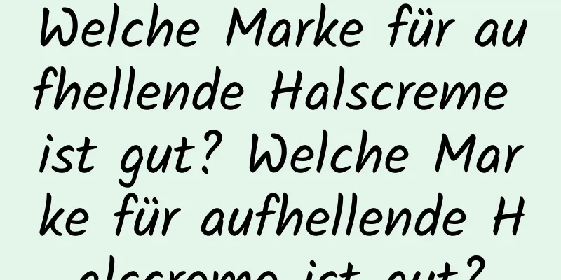 Welche Marke für aufhellende Halscreme ist gut? Welche Marke für aufhellende Halscreme ist gut?