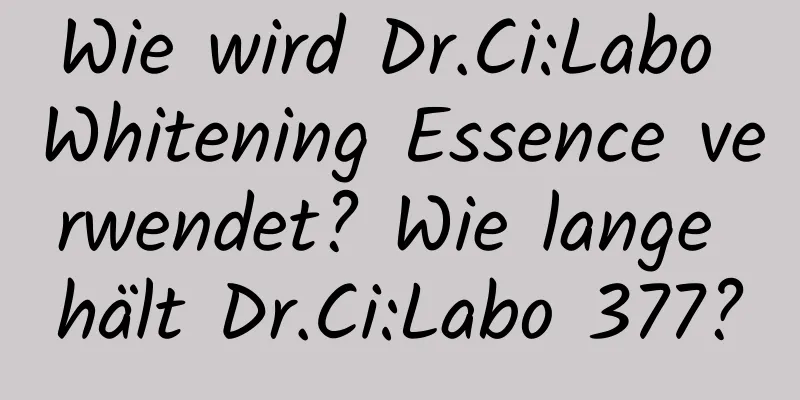 Wie wird Dr.Ci:Labo Whitening Essence verwendet? Wie lange hält Dr.Ci:Labo 377?