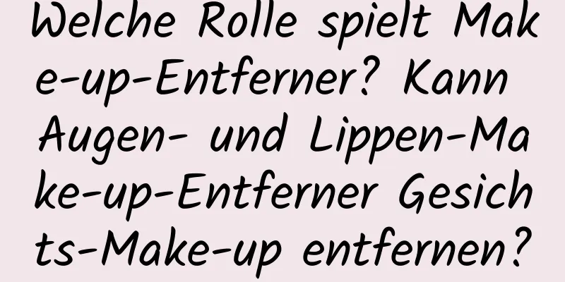 Welche Rolle spielt Make-up-Entferner? Kann Augen- und Lippen-Make-up-Entferner Gesichts-Make-up entfernen?