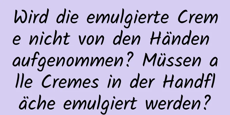 Wird die emulgierte Creme nicht von den Händen aufgenommen? Müssen alle Cremes in der Handfläche emulgiert werden?