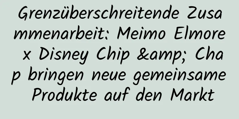 Grenzüberschreitende Zusammenarbeit: Meimo Elmore x Disney Chip & Chap bringen neue gemeinsame Produkte auf den Markt