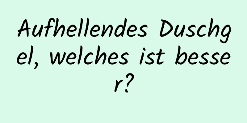 Aufhellendes Duschgel, welches ist besser?
