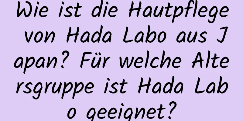 Wie ist die Hautpflege von Hada Labo aus Japan? Für welche Altersgruppe ist Hada Labo geeignet?