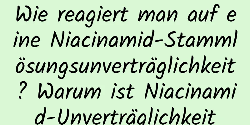 Wie reagiert man auf eine Niacinamid-Stammlösungsunverträglichkeit? Warum ist Niacinamid-Unverträglichkeit