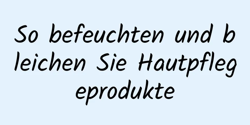 So befeuchten und bleichen Sie Hautpflegeprodukte