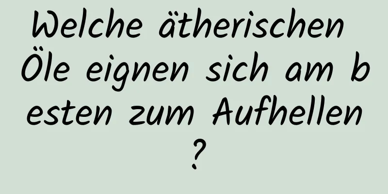 Welche ätherischen Öle eignen sich am besten zum Aufhellen?