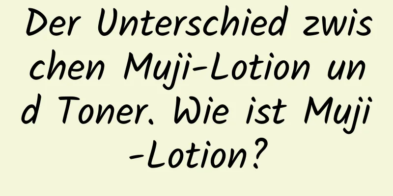 Der Unterschied zwischen Muji-Lotion und Toner. Wie ist Muji-Lotion?