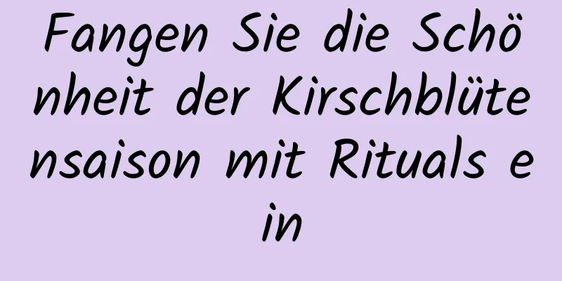 Fangen Sie die Schönheit der Kirschblütensaison mit Rituals ein