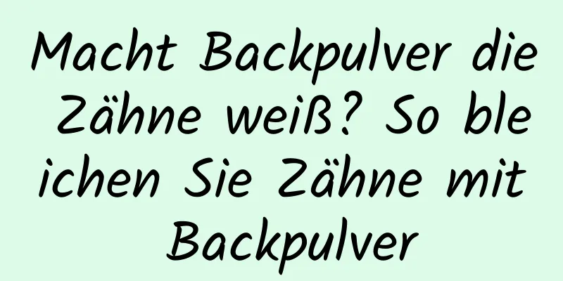 Macht Backpulver die Zähne weiß? So bleichen Sie Zähne mit Backpulver