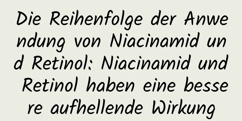 Die Reihenfolge der Anwendung von Niacinamid und Retinol: Niacinamid und Retinol haben eine bessere aufhellende Wirkung