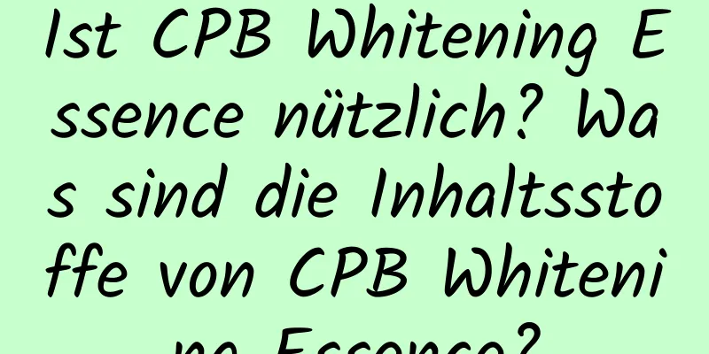 Ist CPB Whitening Essence nützlich? Was sind die Inhaltsstoffe von CPB Whitening Essence?