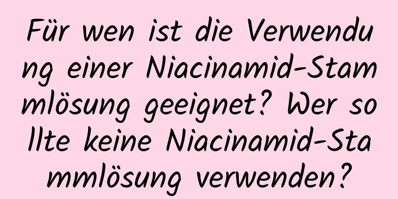 Für wen ist die Verwendung einer Niacinamid-Stammlösung geeignet? Wer sollte keine Niacinamid-Stammlösung verwenden?