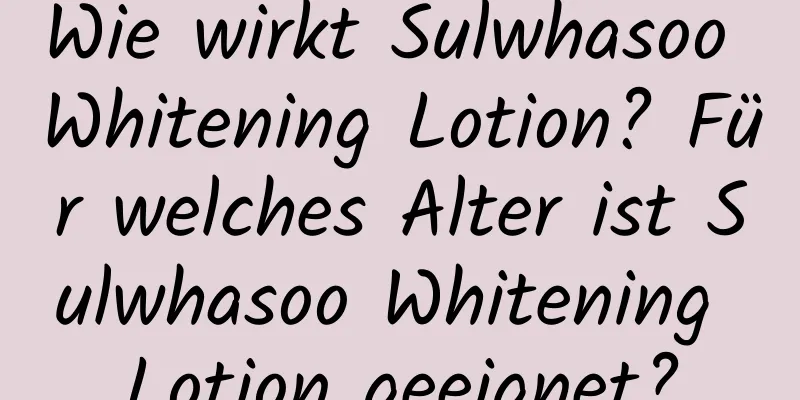 Wie wirkt Sulwhasoo Whitening Lotion? Für welches Alter ist Sulwhasoo Whitening Lotion geeignet?