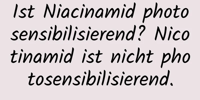 Ist Niacinamid photosensibilisierend? Nicotinamid ist nicht photosensibilisierend.