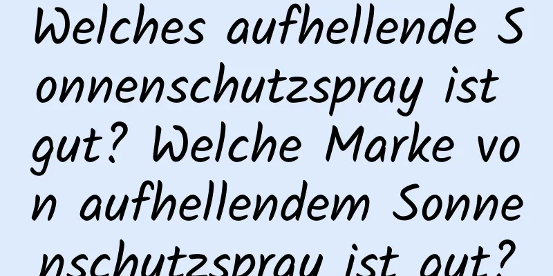 Welches aufhellende Sonnenschutzspray ist gut? Welche Marke von aufhellendem Sonnenschutzspray ist gut?