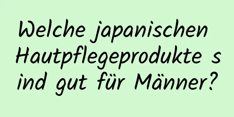 Welche japanischen Hautpflegeprodukte sind gut für Männer?