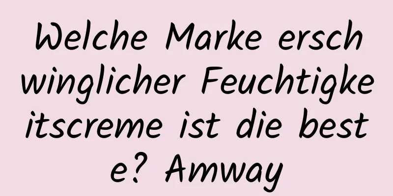 Welche Marke erschwinglicher Feuchtigkeitscreme ist die beste? Amway
