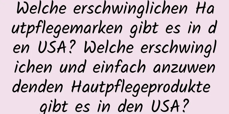 Welche erschwinglichen Hautpflegemarken gibt es in den USA? Welche erschwinglichen und einfach anzuwendenden Hautpflegeprodukte gibt es in den USA?