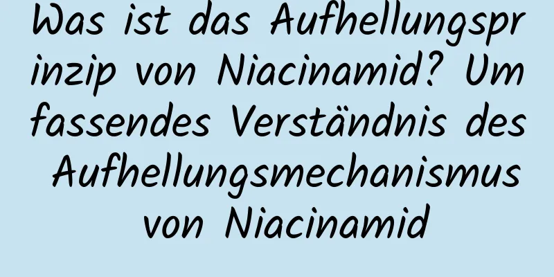 Was ist das Aufhellungsprinzip von Niacinamid? Umfassendes Verständnis des Aufhellungsmechanismus von Niacinamid