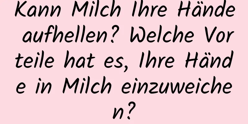 Kann Milch Ihre Hände aufhellen? Welche Vorteile hat es, Ihre Hände in Milch einzuweichen?