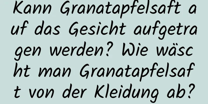 Kann Granatapfelsaft auf das Gesicht aufgetragen werden? Wie wäscht man Granatapfelsaft von der Kleidung ab?