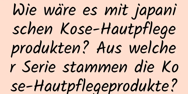 Wie wäre es mit japanischen Kose-Hautpflegeprodukten? Aus welcher Serie stammen die Kose-Hautpflegeprodukte?