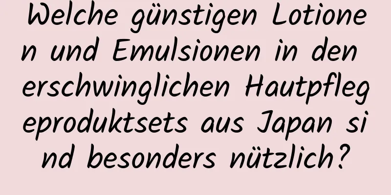 Welche günstigen Lotionen und Emulsionen in den erschwinglichen Hautpflegeproduktsets aus Japan sind besonders nützlich?