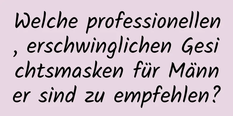 Welche professionellen, erschwinglichen Gesichtsmasken für Männer sind zu empfehlen?