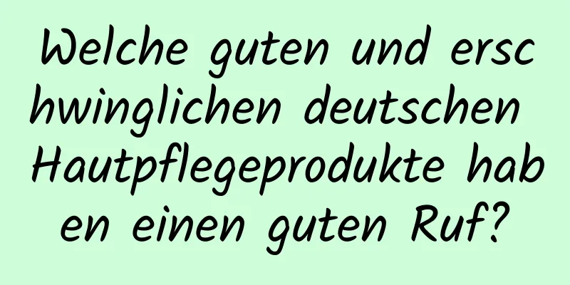 Welche guten und erschwinglichen deutschen Hautpflegeprodukte haben einen guten Ruf?