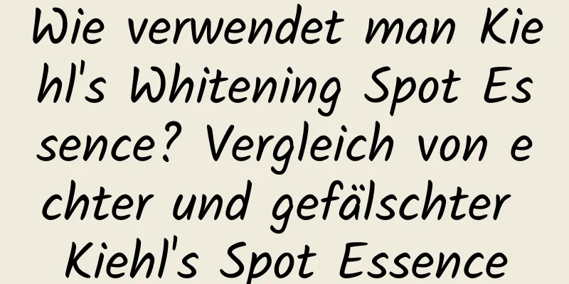 Wie verwendet man Kiehl's Whitening Spot Essence? Vergleich von echter und gefälschter Kiehl's Spot Essence