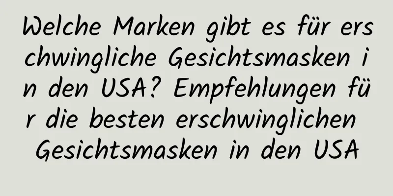Welche Marken gibt es für erschwingliche Gesichtsmasken in den USA? Empfehlungen für die besten erschwinglichen Gesichtsmasken in den USA