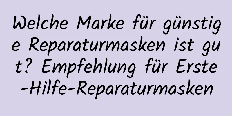 Welche Marke für günstige Reparaturmasken ist gut? Empfehlung für Erste-Hilfe-Reparaturmasken