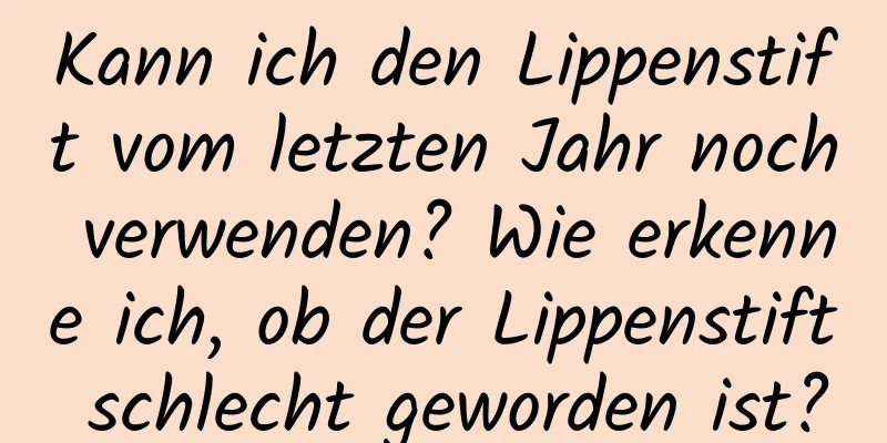 Kann ich den Lippenstift vom letzten Jahr noch verwenden? Wie erkenne ich, ob der Lippenstift schlecht geworden ist?