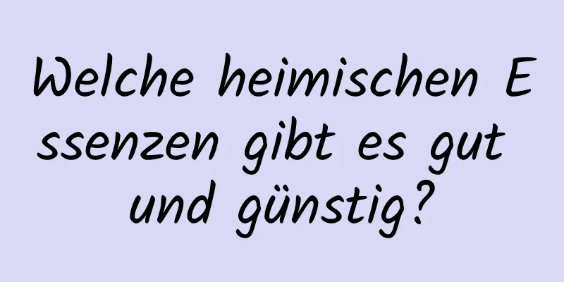 Welche heimischen Essenzen gibt es gut und günstig?