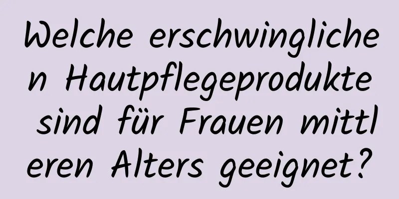 Welche erschwinglichen Hautpflegeprodukte sind für Frauen mittleren Alters geeignet?