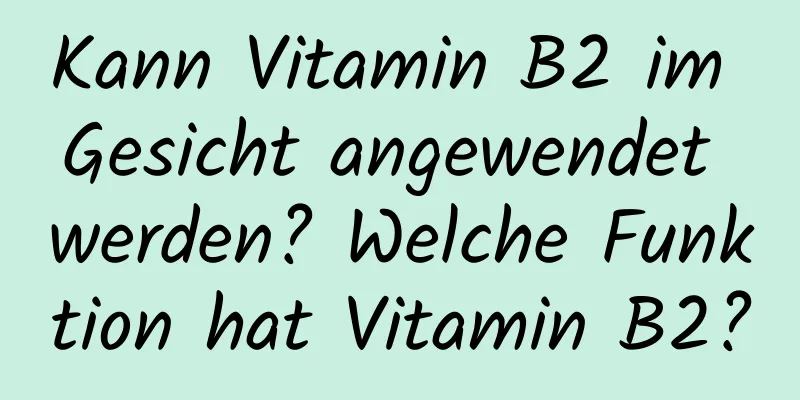 Kann Vitamin B2 im Gesicht angewendet werden? Welche Funktion hat Vitamin B2?