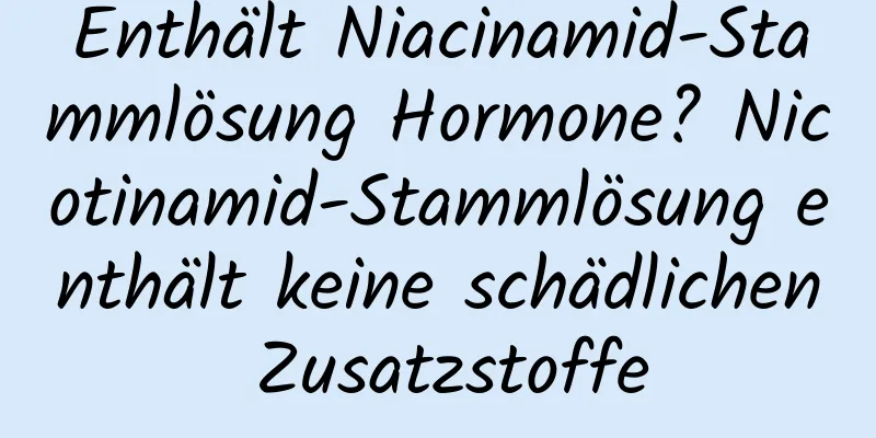 Enthält Niacinamid-Stammlösung Hormone? Nicotinamid-Stammlösung enthält keine schädlichen Zusatzstoffe