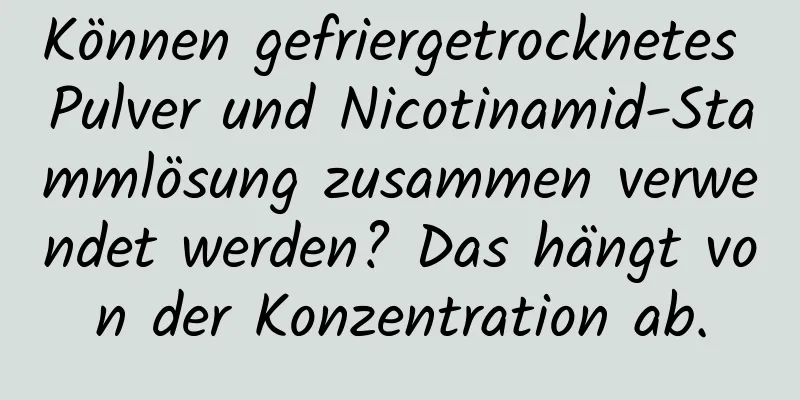 Können gefriergetrocknetes Pulver und Nicotinamid-Stammlösung zusammen verwendet werden? Das hängt von der Konzentration ab.