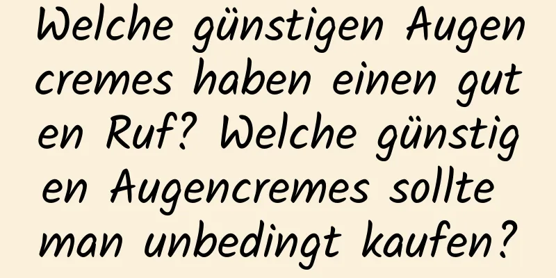 Welche günstigen Augencremes haben einen guten Ruf? Welche günstigen Augencremes sollte man unbedingt kaufen?