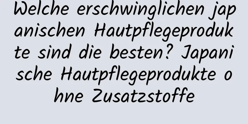 Welche erschwinglichen japanischen Hautpflegeprodukte sind die besten? Japanische Hautpflegeprodukte ohne Zusatzstoffe