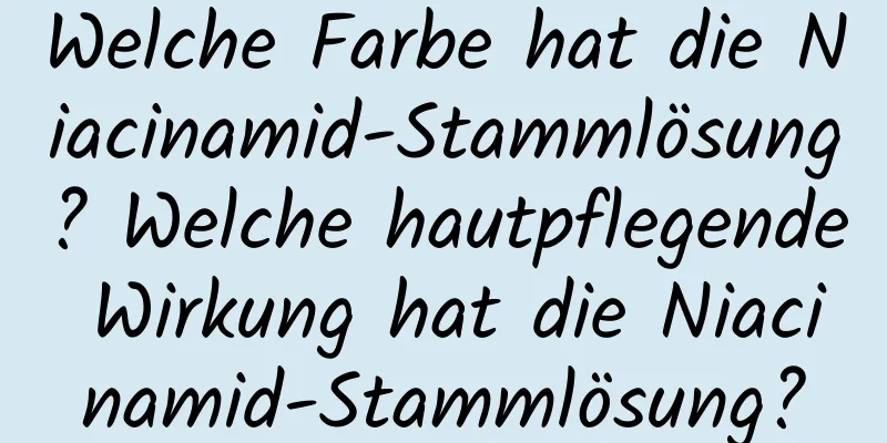 Welche Farbe hat die Niacinamid-Stammlösung? Welche hautpflegende Wirkung hat die Niacinamid-Stammlösung?