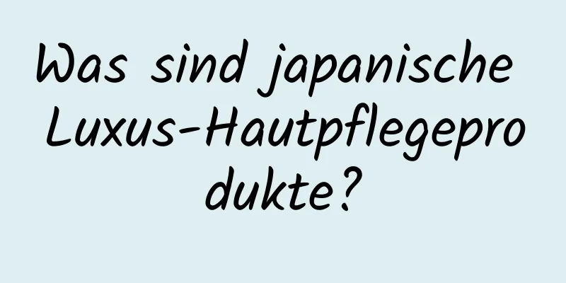 Was sind japanische Luxus-Hautpflegeprodukte?