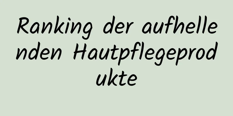 Ranking der aufhellenden Hautpflegeprodukte