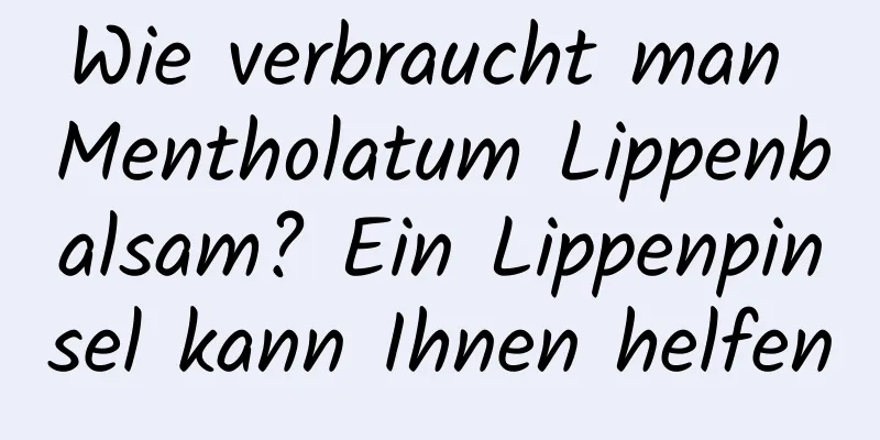 Wie verbraucht man Mentholatum Lippenbalsam? Ein Lippenpinsel kann Ihnen helfen
