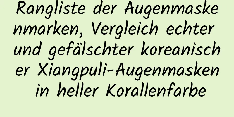 Rangliste der Augenmaskenmarken, Vergleich echter und gefälschter koreanischer Xiangpuli-Augenmasken in heller Korallenfarbe