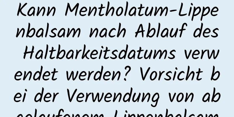 Kann Mentholatum-Lippenbalsam nach Ablauf des Haltbarkeitsdatums verwendet werden? Vorsicht bei der Verwendung von abgelaufenem Lippenbalsam