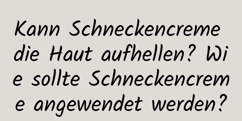 Kann Schneckencreme die Haut aufhellen? Wie sollte Schneckencreme angewendet werden?